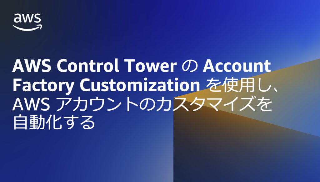 AWS Control Tower の Account Factory Customization を使用し、AWS アカウントのカスタマイズを自動化する