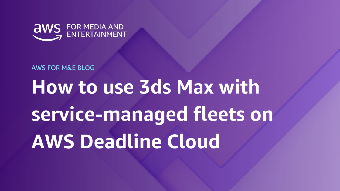 AWS Deadline Cloud のサービスマネージドフリートで 3ds Max を使う方法 | Amazon Web Services ブログ