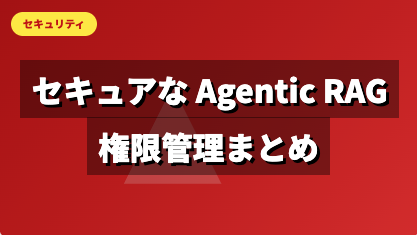 セキュアな Agentic RAG 実現のための権限管理まとめ