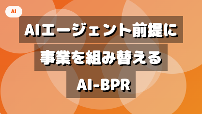 AI エージェント前提に事業を組み替えるための方法論 : AI-BPR