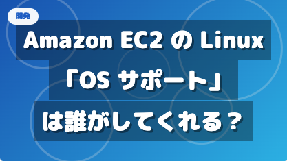 Amazon EC2 での Linux の「サポート」、誰が何をしてくれる？