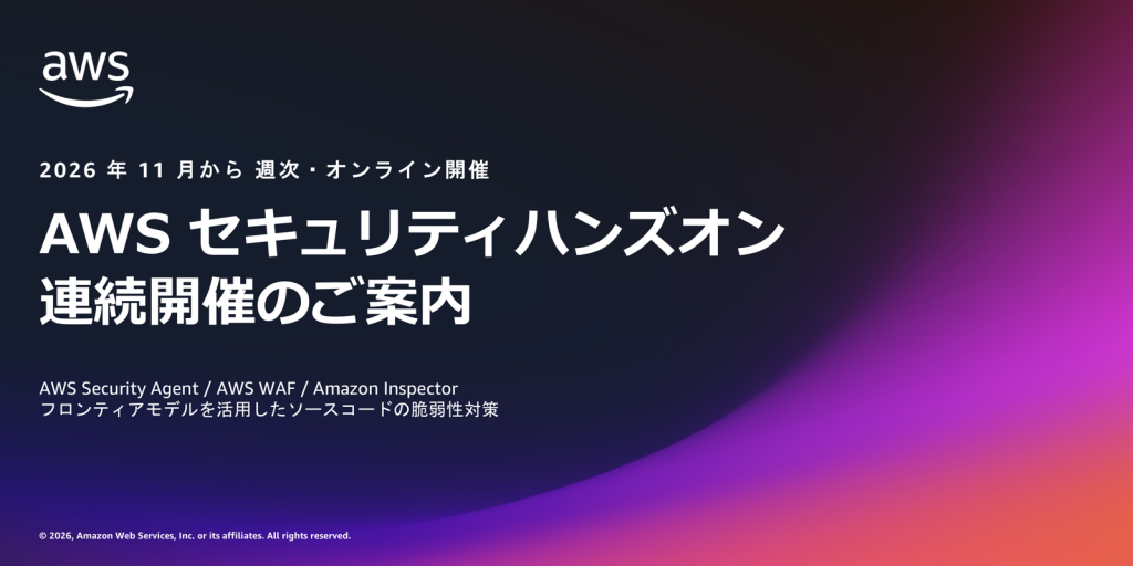 AWS セキュリティハンズオン連続開催のご案内。2026 年 11 月から週次・オンライン開催。AWS Security Agent、AWS WAF、Amazon Inspector、フロンティアモデルを活用したソースコードの脆弱性対策