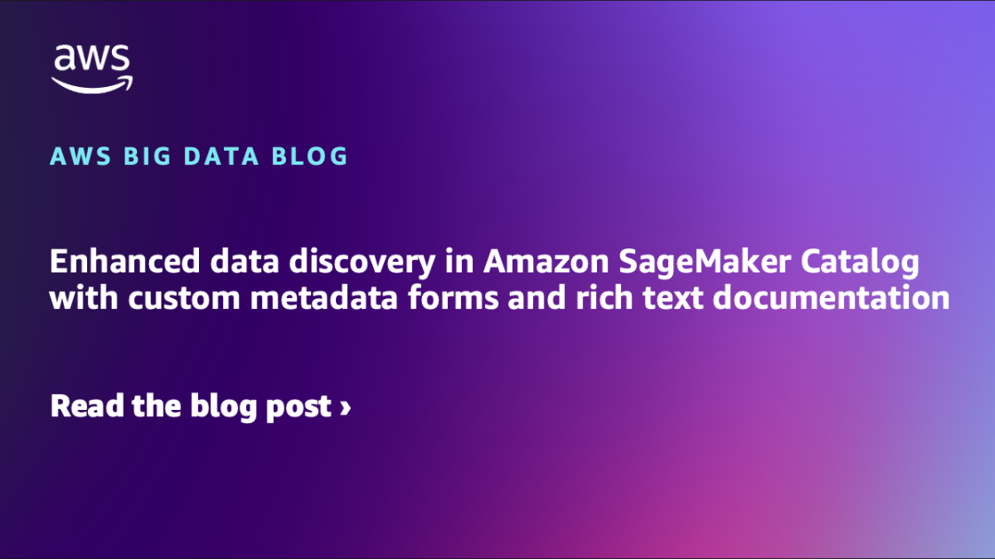 Enhanced data discovery in Amazon SageMaker Catalog with custom metadata forms and rich text documentation