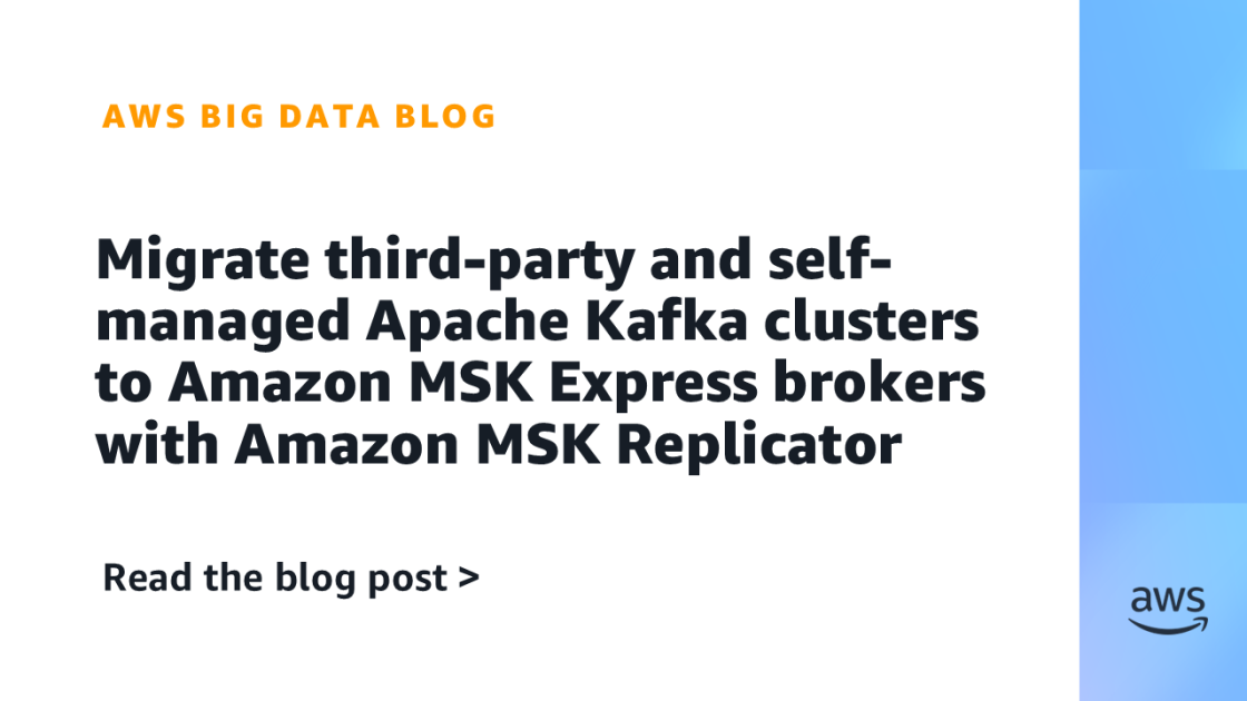 Migrate third-party and self-managed Apache Kafka clusters to Amazon MSK Express brokers with Amazon MSK Replicator