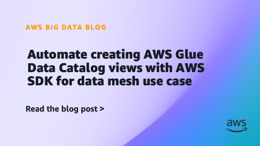 Automate creating AWS Glue Data Catalog views with AWS SDK for data mesh use case Automate creating AWS Glue Data Catalog views with AWS SDK for data mesh use case