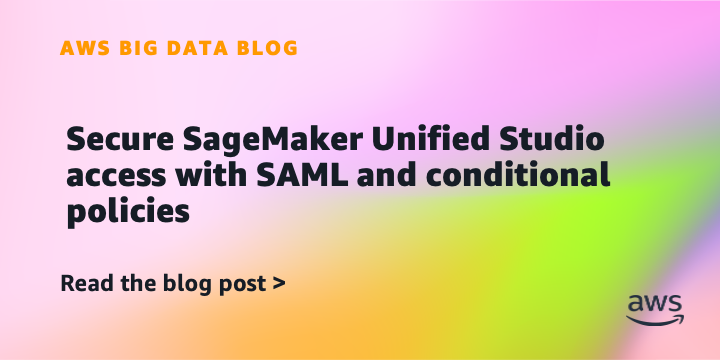 Secure SageMaker Unified Studio access with SAML and conditional policies Secure SageMaker Unified Studio access with SAML and conditional policies