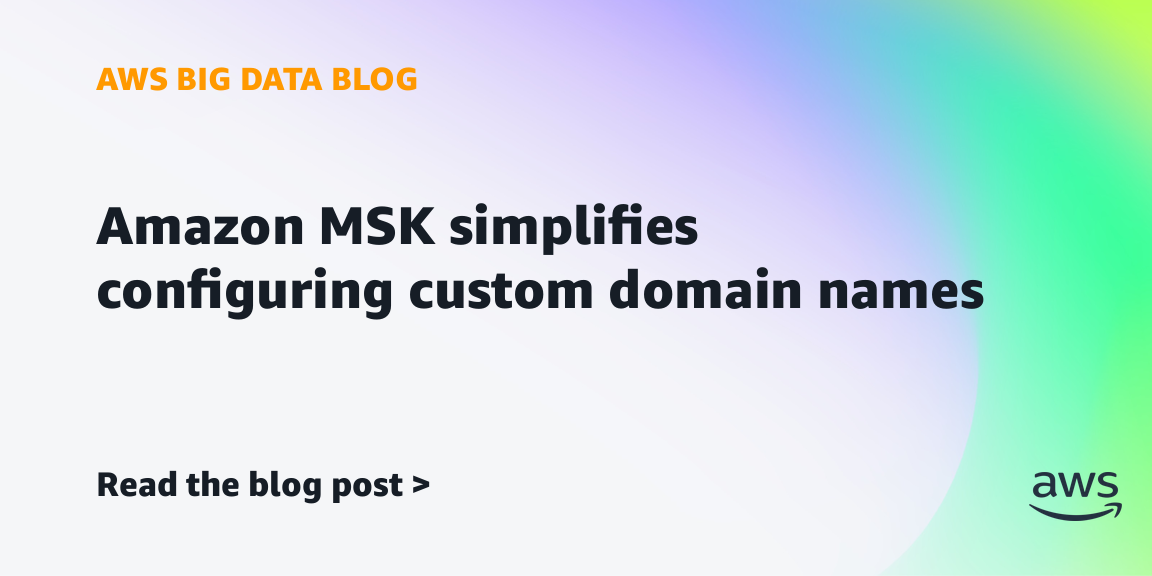 Amazon MSK simplifies configuring custom domain names Amazon MSK simplifies configuring custom domain names