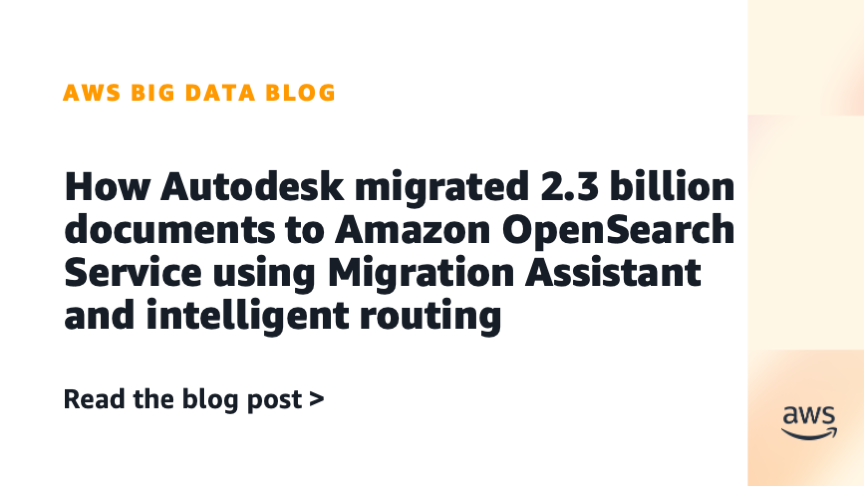 How Autodesk migrated 2.3 billion documents to Amazon OpenSearch Service using Migration Assistant and intelligent routing How Autodesk migrated 2.3 billion documents to Amazon OpenSearch Service using Migration Assistant and intelligent routing