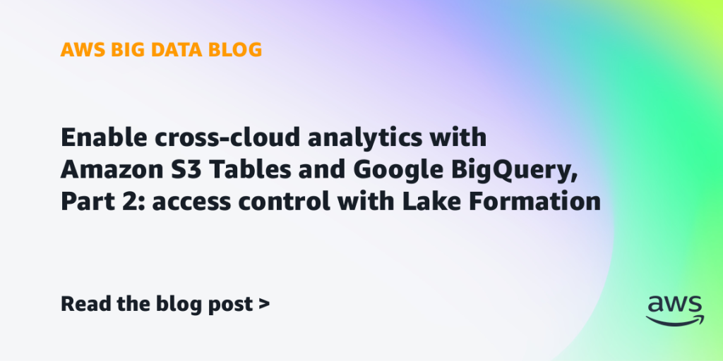 Enable cross-cloud analytics with Amazon S3 Tables and Google BigQuery, Part 2: access control with Lake Formation