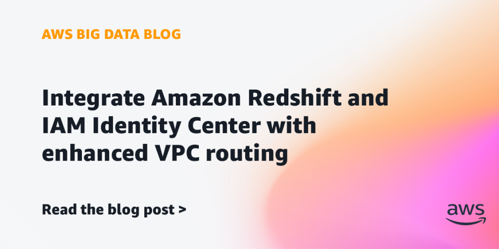 Integrate Amazon Redshift and IAM Identity Center with enhanced VPC routing