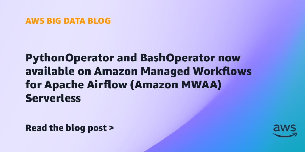 PythonOperator and BashOperator now available on Amazon Managed Workflows for Apache Airflow (Amazon MWAA) Serverless