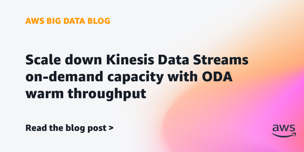 Scale down Kinesis Data Streams on-demand capacity with ODA warm throughput