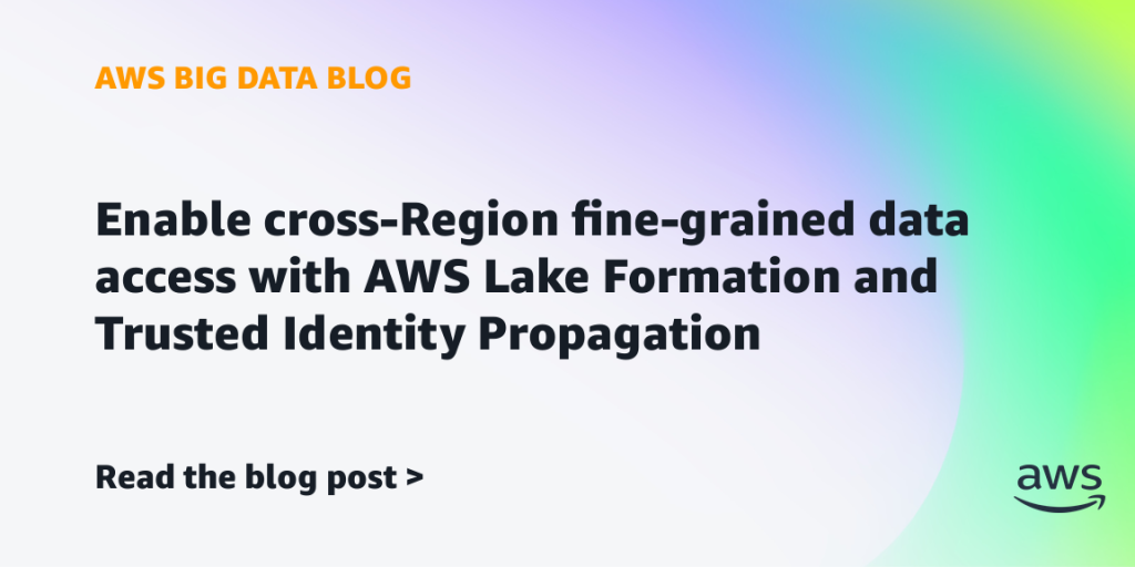 Enable cross-Region fine-grained data access with AWS Lake Formation and Trusted Identity Propagation