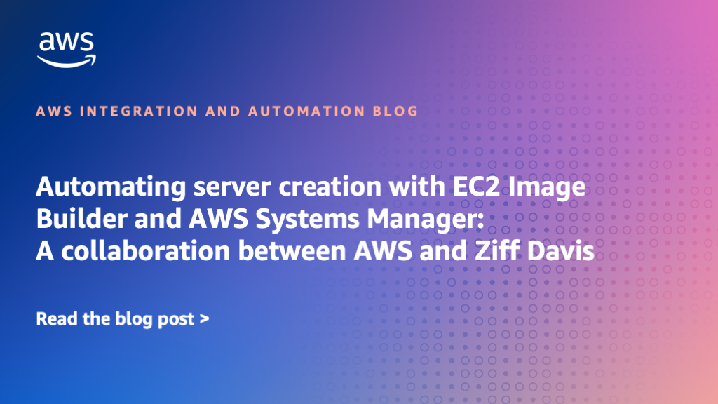 Automating server creation with EC2 Image Builder and AWS Systems Manager: A collaboration between AWS and Ziff Davis