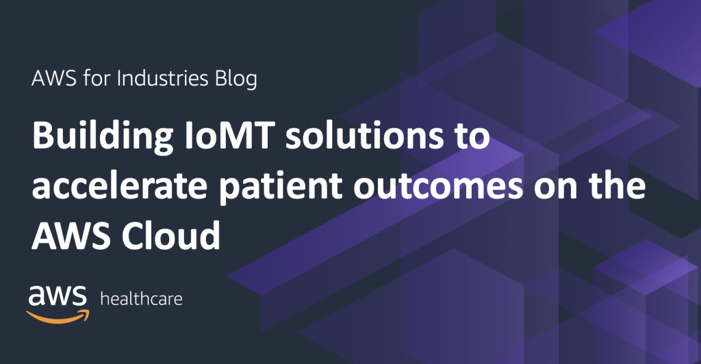 Building IoMT solutions to accelerate patient outcomes on the AWS Cloud