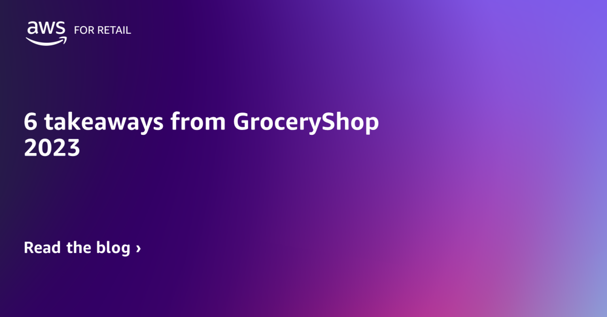 6 takeaways from GroceryShop 2023 | AWS for Industries