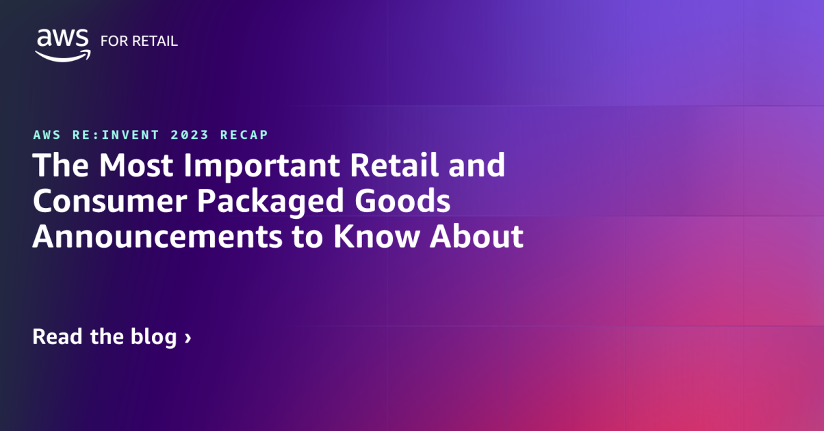 AWS reInvent 2023 Recap The Most Important Retail and Consumer