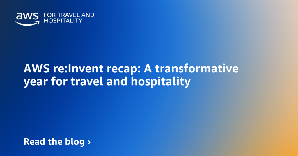 AWS re:Invent recap: A transformative year for travel and hospitality