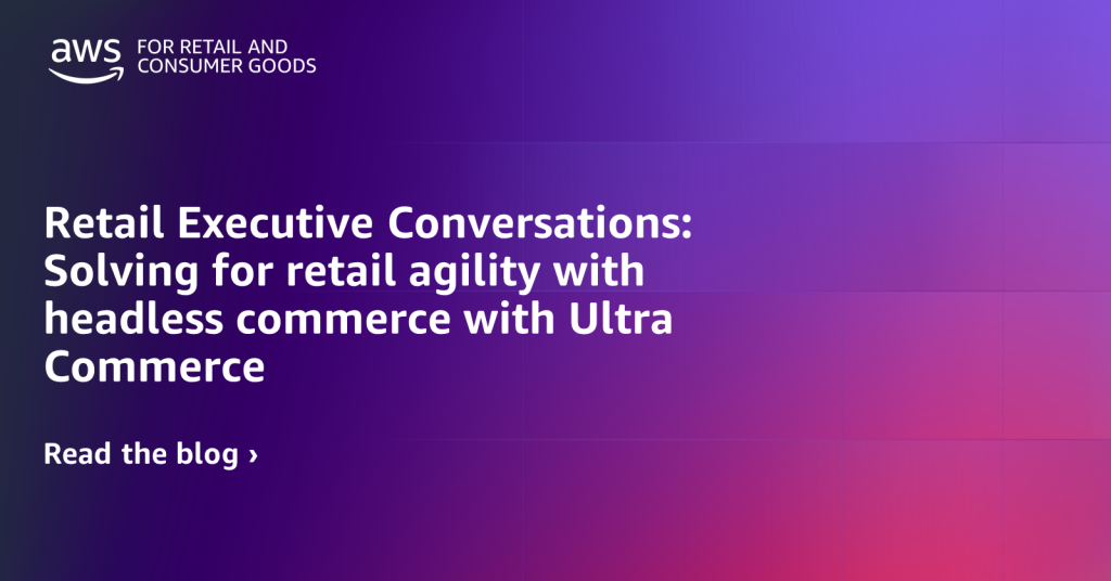 Retail Executive Conversations: Solving for retail agility with headless commerce with Ultra Commerce