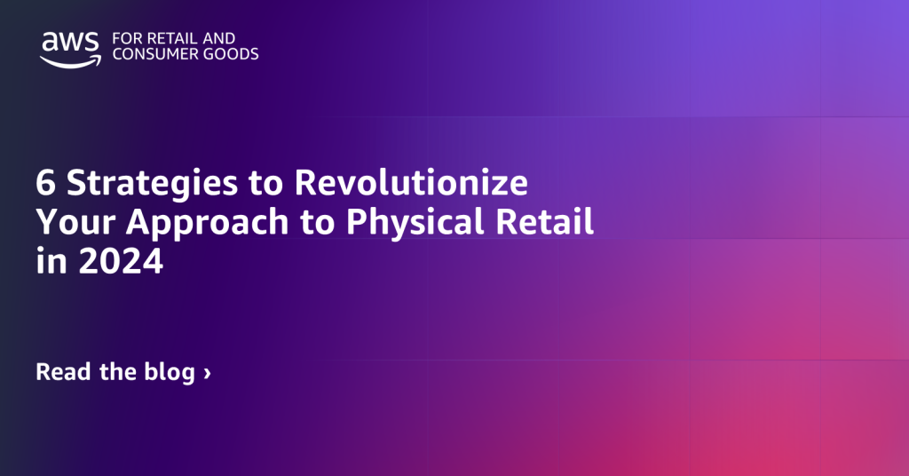 6 Strategies to Revolutionize Your Approach to Physical Retail in 2024