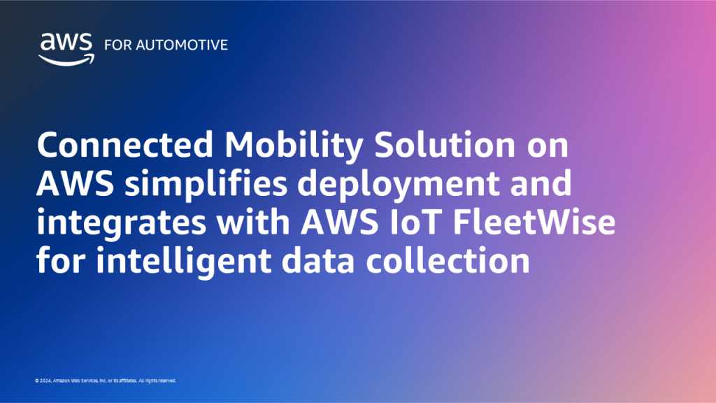 Connected Mobility Solution on AWS simplifies deployment and integrates with AWS IoT FleetWise for intelligent data collection