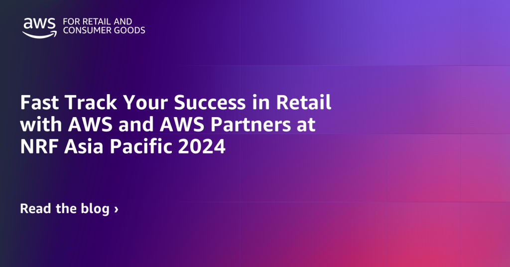 Fast Track Your Success in Retail with AWS and AWS Partners at NRF Asia Pacific 2024