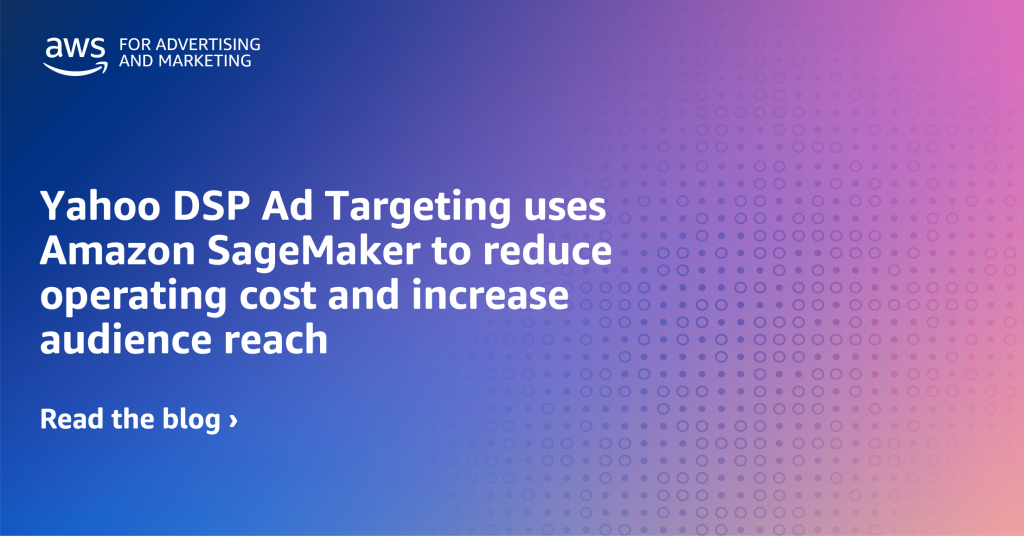 Yahoo DSP Ad Targeting team uses Amazon SageMaker to reduce operating cost and increase audience reach