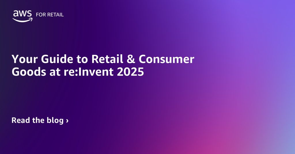 Your Guide to Retail & Consumer Goods at re:Invent 2025