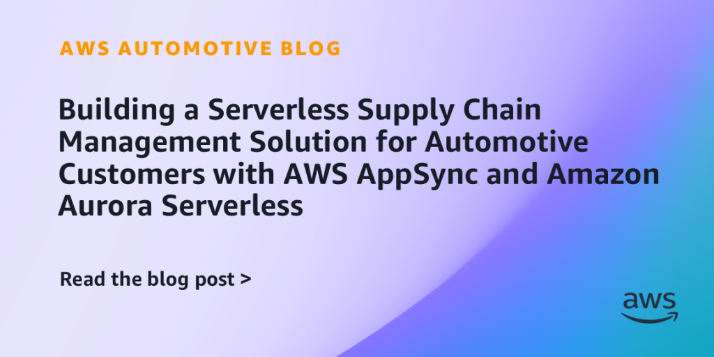 Building a Serverless Supply Chain Management Solution for Automotive Customers with AWS AppSync and Amazon Aurora Serverless