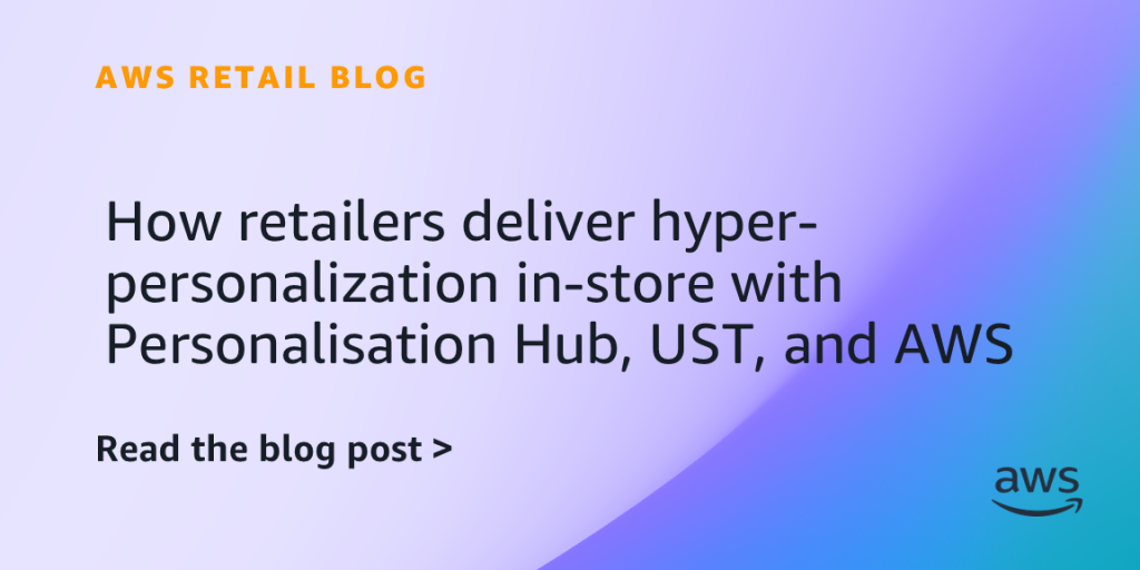 How retailers deliver hyper-personalization in-store with Personalisation Hub, UST, and AWS