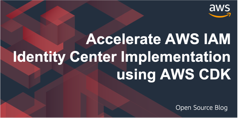 Accelerate AWS IAM Identity Center Implementation Using AWS Cloud Development Kit