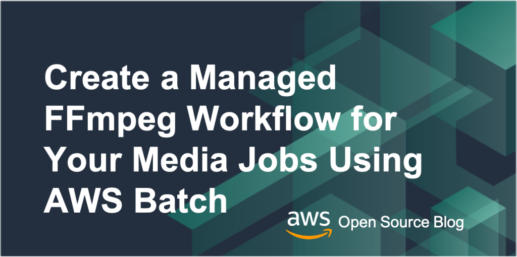 Create a Managed FFmpeg Workflow for Your Media Jobs Using AWS Batch