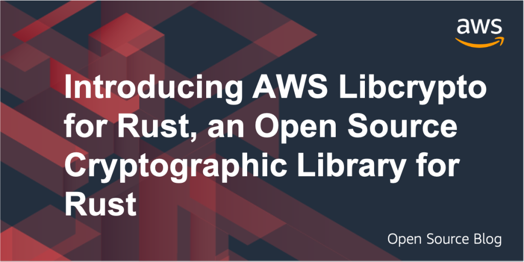 Introducing AWS Libcrypto for Rust, an Open Source Cryptographic Library for Rust