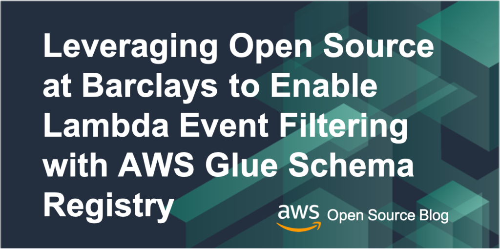 Leveraging Open Source at Barclays to Enable Lambda Event Filtering with AWS Glue Schema Registry