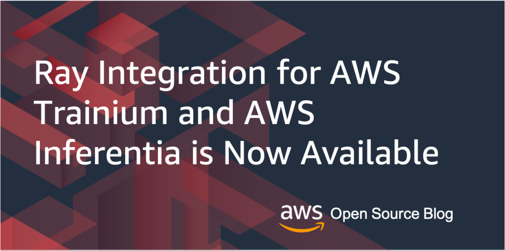 Ray Integration for AWS Trainium and AWS Inferentia is Now Available