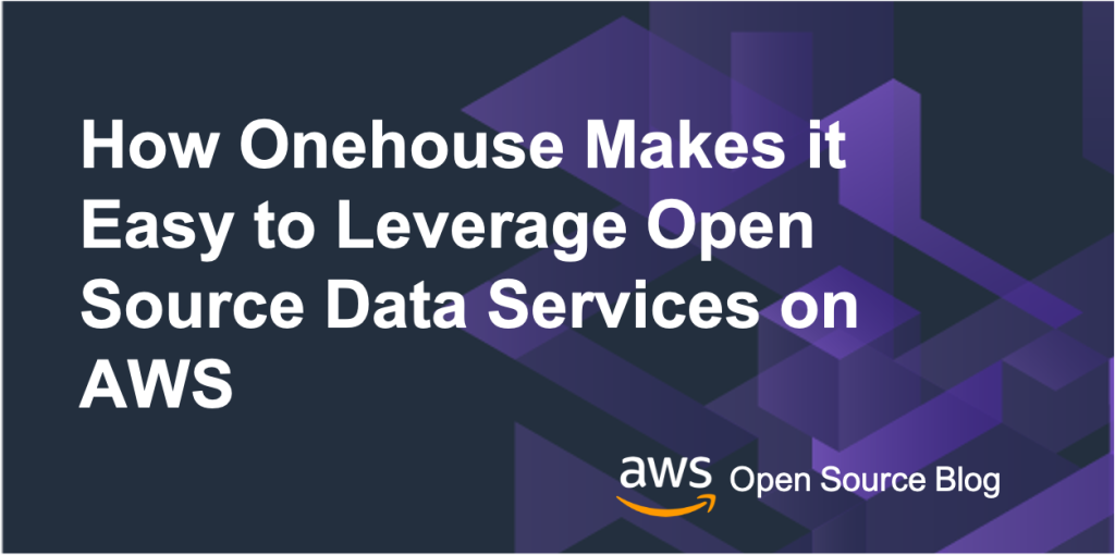 How Onehouse Makes it Easy to Leverage Open Source Data Services on AWS