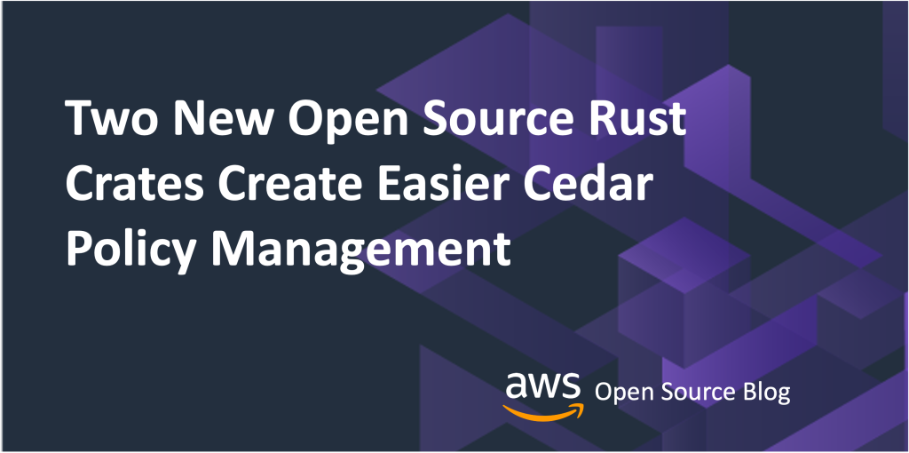 Two New Open Source Rust Crates Create Easier Cedar Policy Management