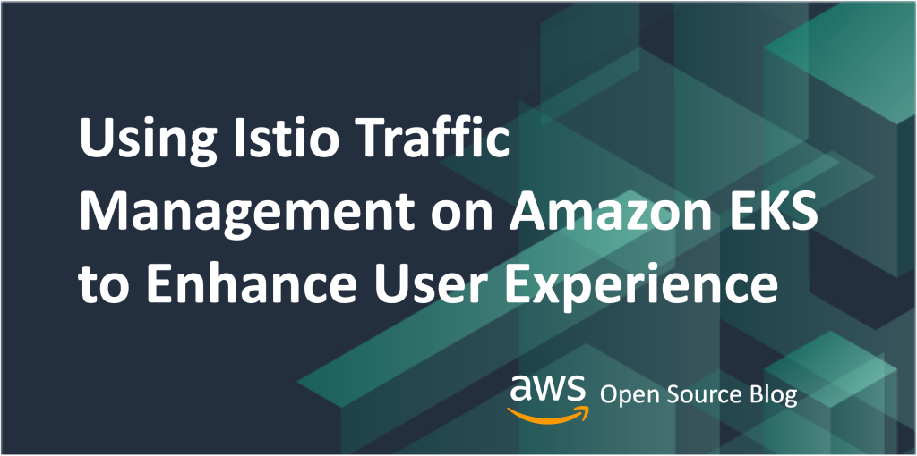 Using Istio Traffic Management on Amazon EKS to Enhance User Experience