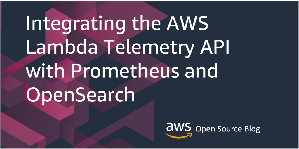 Integrating the AWS Lambda Telemetry API with Prometheus and OpenSearch