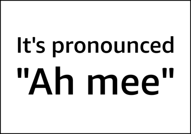 It's pronounced Ah-mee