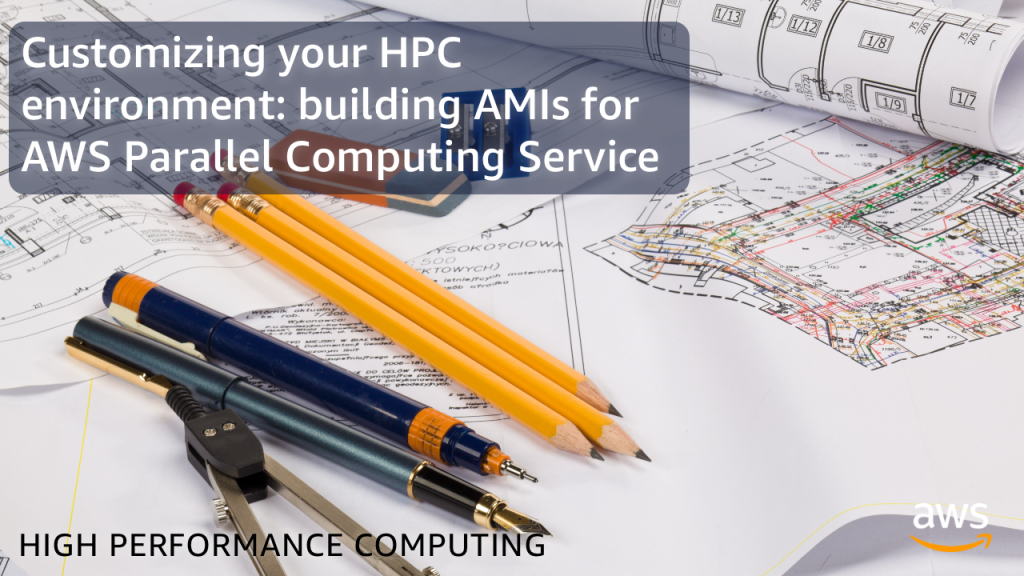 Customizing your HPC environment- building AMIs for AWS Parallel Computing Service