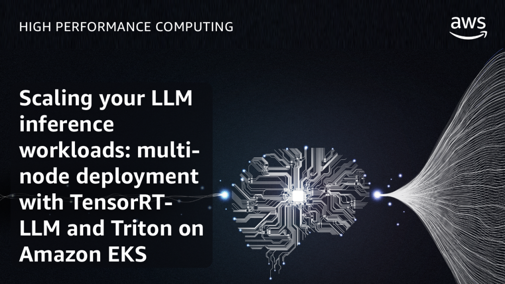 Scaling your LLM inference workloads: multi-node deployment with TensorRT-LLM and Triton on Amazon EKS