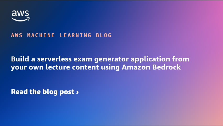 Build a serverless exam generator application from your own lecture content using Amazon Bedrock