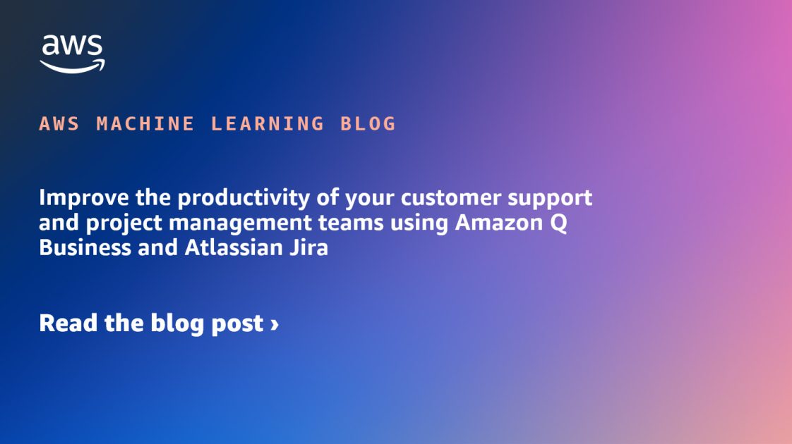 Improve the productivity of your customer support and project management teams using Amazon Q Business and Atlassian Jira