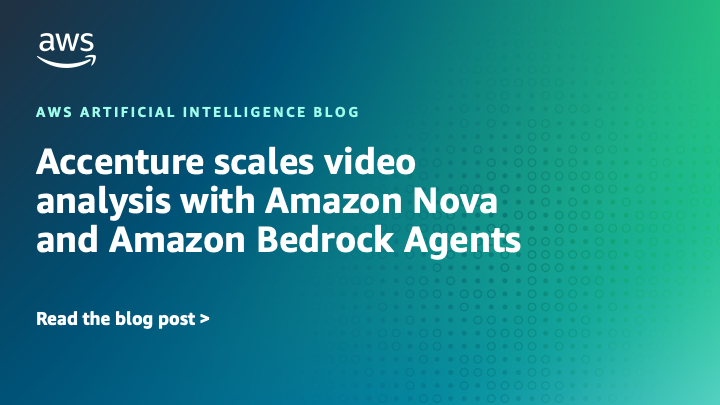 Accenture scales video analysis with Amazon Nova and Amazon Bedrock Agents