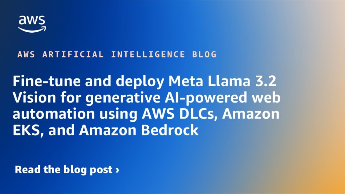 Fine-tune and deploy Meta Llama 3.2 Vision for generative AI-powered web automation using AWS DLCs, Amazon EKS, and Amazon Bedrock