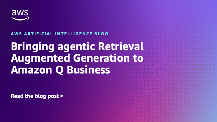 Bringing agentic Retrieval Augmented Generation to Amazon Q Business