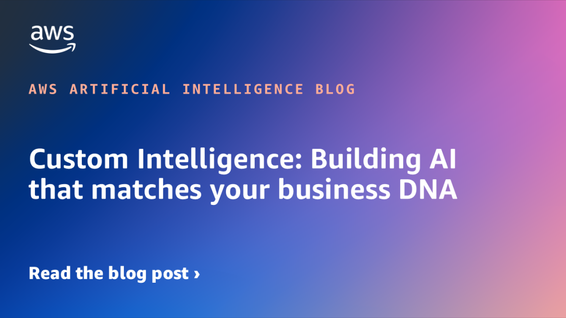 Custom Intelligence: Building AI that matches your business DNA Custom Intelligence: Building AI that matches your business DNA