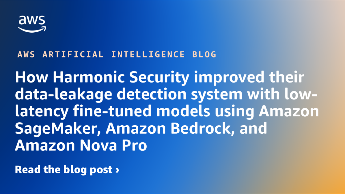 How Harmonic Security improved their data-leakage detection system with low-latency fine-tuned models using Amazon SageMaker, Amazon Bedrock, and Amazon Nova Pro