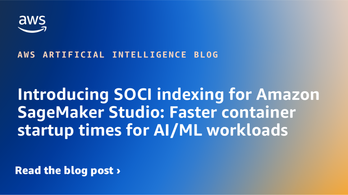 Introducing SOCI indexing for Amazon SageMaker Studio: Faster container startup times for AI/ML workloads